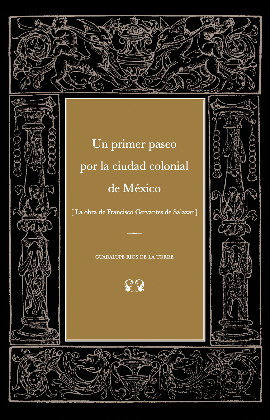 Un primer paseo por la ciudad colonial de México  [ La obra de Francisco Cervantes de Salazar ]